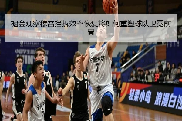 掘金观察穆雷挡拆效率恢复将如何重塑球队卫冕前景