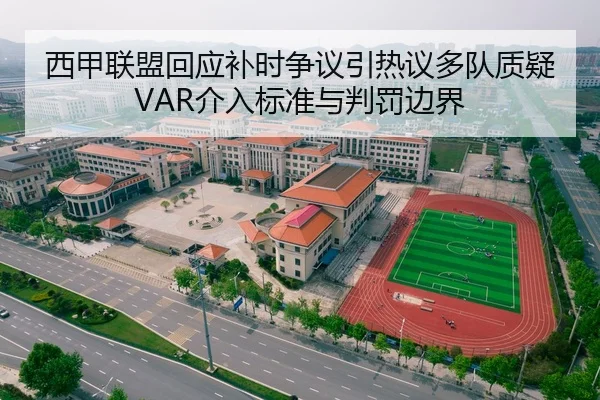西甲联盟回应补时争议引热议多队质疑VAR介入标准与判罚边界
